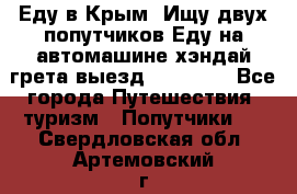 Еду в Крым. Ищу двух попутчиков.Еду на автомашине хэндай грета.выезд14.04.17. - Все города Путешествия, туризм » Попутчики   . Свердловская обл.,Артемовский г.